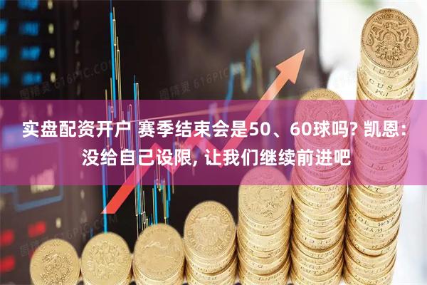 实盘配资开户 赛季结束会是50、60球吗? 凯恩: 没给自己设限, 让我们继续前进吧