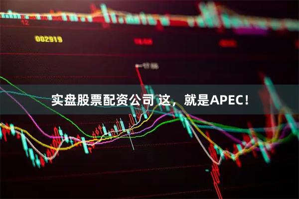 实盘股票配资公司 这，就是APEC！