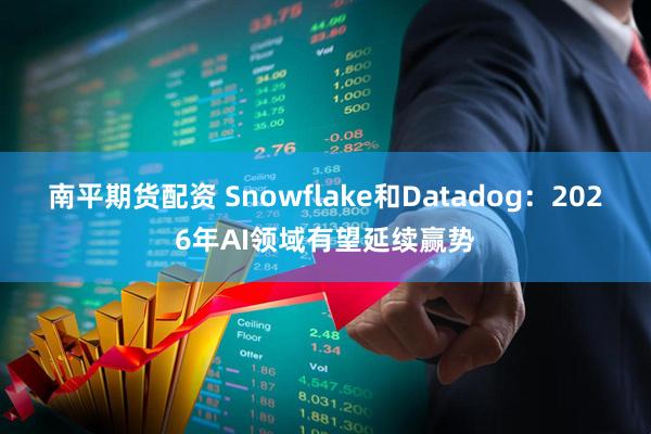南平期货配资 Snowflake和Datadog：2026年AI领域有望延续赢势