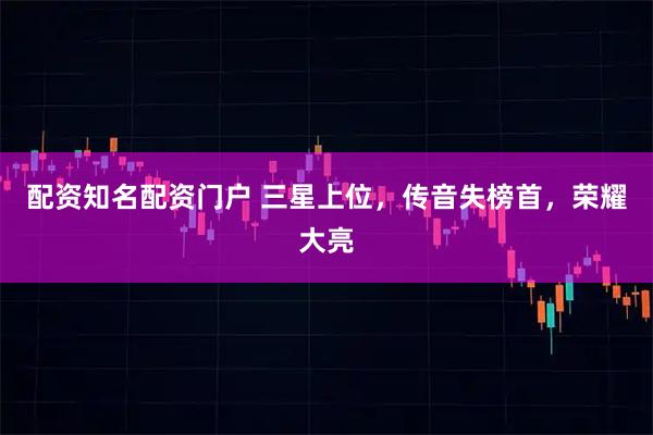 配资知名配资门户 三星上位，传音失榜首，荣耀大亮
